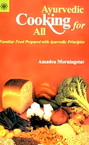 Ayurvedic Cooking for All - Familiar Food Prepared with Ayurvedic Principles
